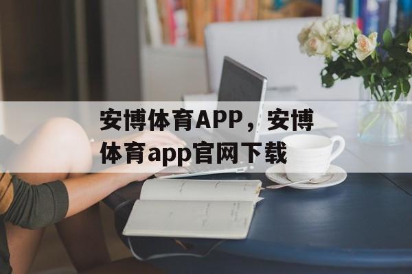 安博体育APP，安博体育app官网下载